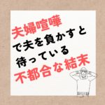 夫婦喧嘩で夫を打ち負かすと待っている不都合な結末